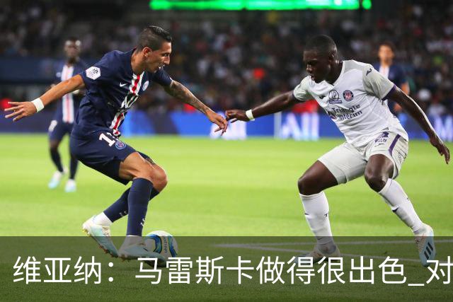 维亚纳：马雷斯卡做得很出色 对这套阵容未来几年竞争力充满信心